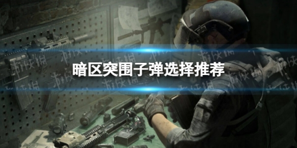 暗区突围什么枪最好用-《暗区突围》子弹选 